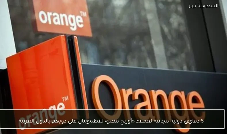 5 دقائق دولية مجانية لعملاء «أورنج مصر» للاطمئنان على ذويهم بالدول العربية