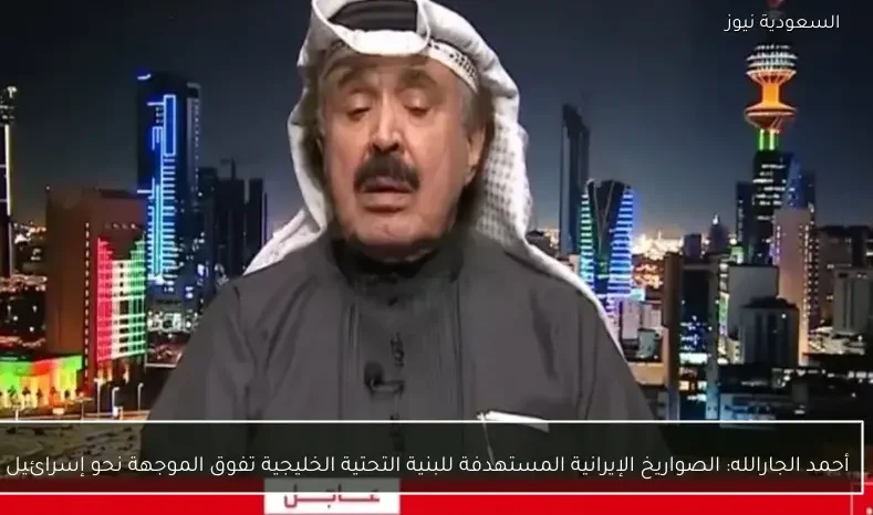 أحمد الجارالله: الصواريخ الإيرانية المستهدفة للبنية التحتية الخليجية تفوق الموجهة نحو إسرائيل