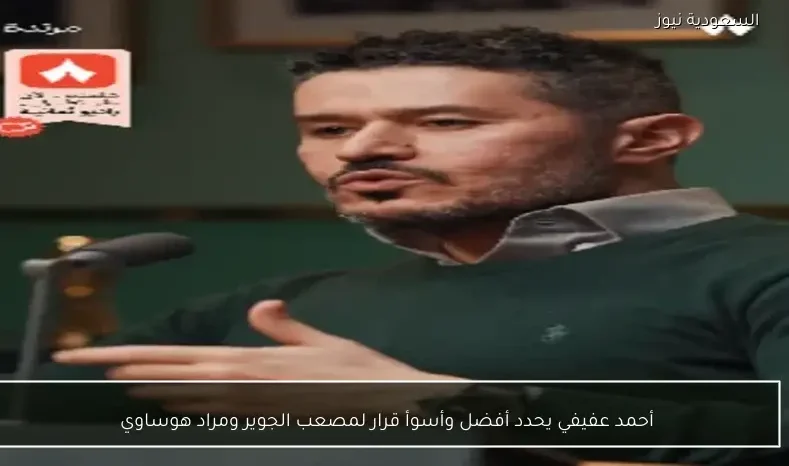 أحمد عفيفي يحدد أفضل وأسوأ قرار لمصعب الجوير ومراد هوساوي