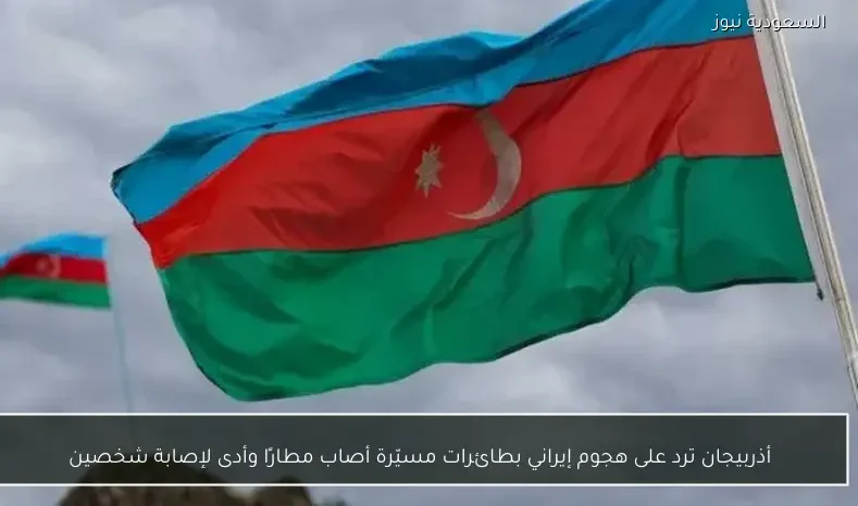 أذربيجان ترد على هجوم إيراني بطائرات مسيّرة أصاب مطارًا وأدى لإصابة شخصين