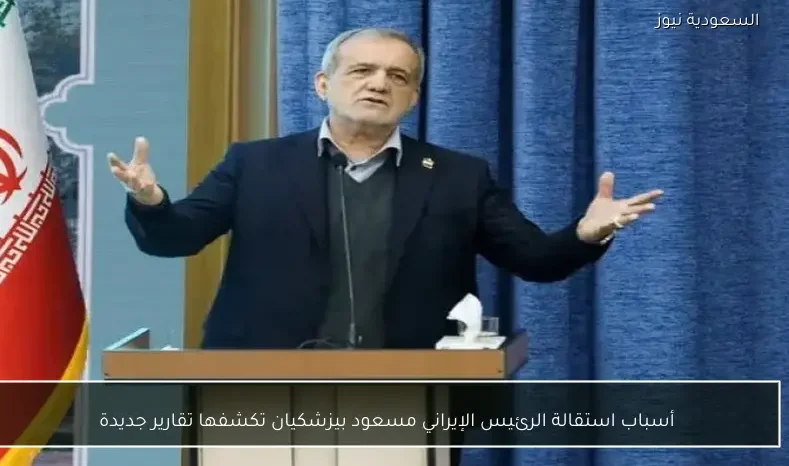 أسباب استقالة الرئيس الإيراني مسعود بيزشكيان تكشفها تقارير جديدة