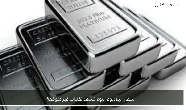 أسعار البلاديوم اليوم تشهد تقلبات غير متوقعة