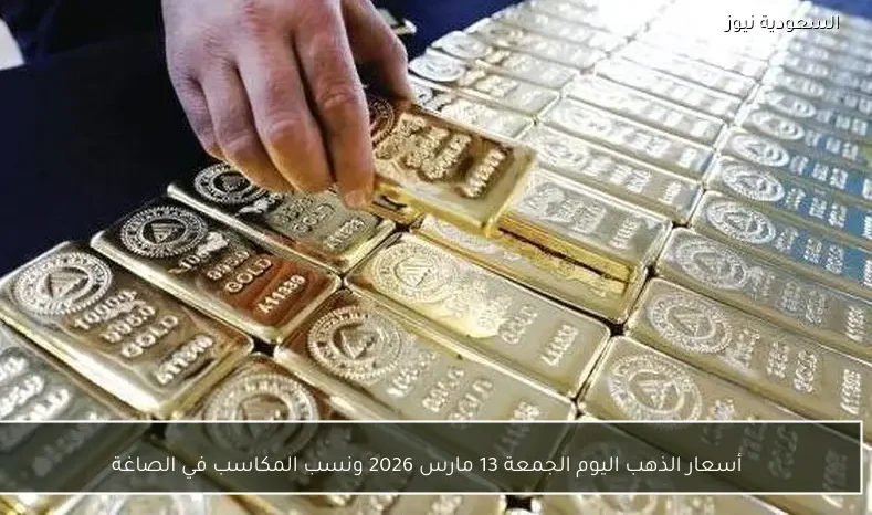 أسعار الذهب اليوم الجمعة 13 مارس 2026 ونسب المكاسب في الصاغة