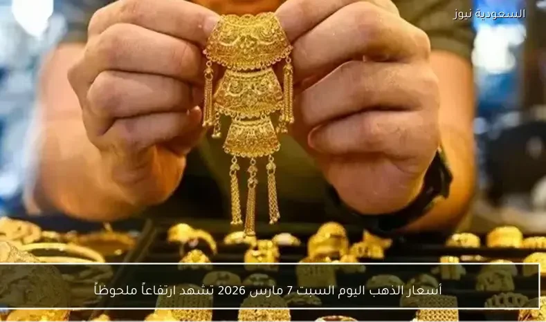 أسعار الذهب اليوم السبت 7 مارس 2026 تشهد ارتفاعاً ملحوظاً