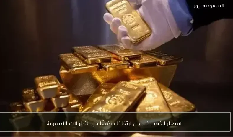 أسعار الذهب تسجل ارتفاعًا طفيفًا في التداولات الآسيوية