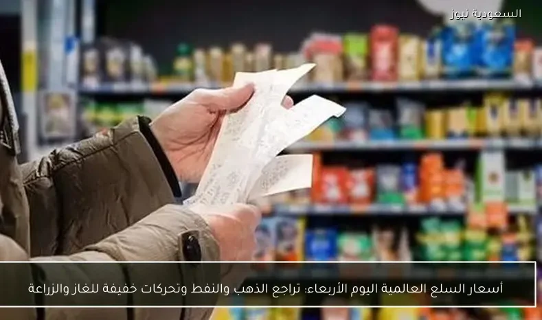 أسعار السلع العالمية اليوم الأربعاء: تراجع الذهب والنفط وتحركات خفيفة للغاز والزراعة