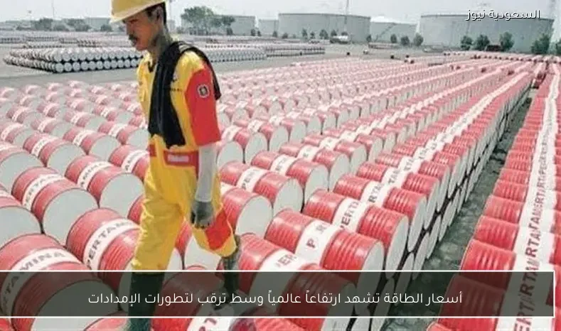 أسعار الطاقة تشهد ارتفاعاً عالمياً وسط ترقب لتطورات الإمدادات