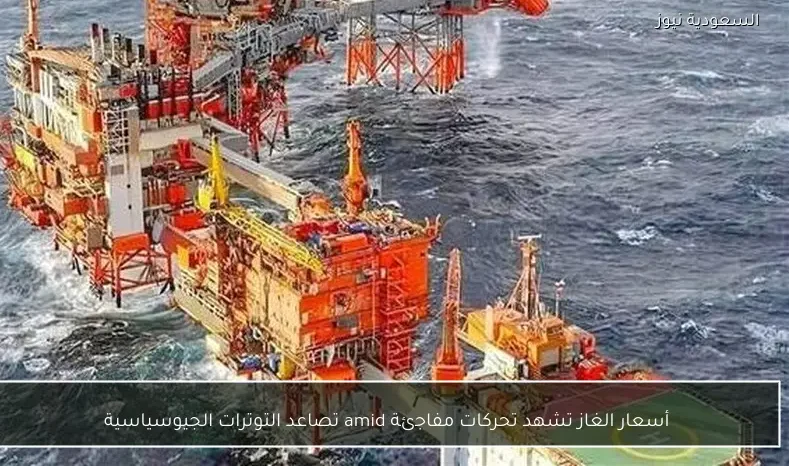 أسعار الغاز تشهد تحركات مفاجئة amid تصاعد التوترات الجيوسياسية