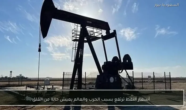 أسعار النفط ترتفع بسبب الحرب والعالم يعيش حالة من القلق