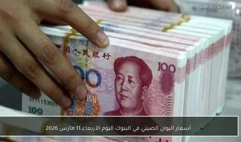 أسعار اليوان الصيني في البنوك اليوم الأربعاء 11 مارس 2026