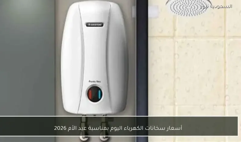 أسعار سخانات الكهرباء اليوم بمناسبة عيد الأم 2026