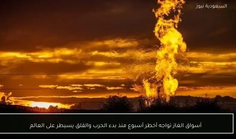 أسواق الغاز تواجه أخطر أسبوع منذ بدء الحرب والقلق يسيطر على العالم