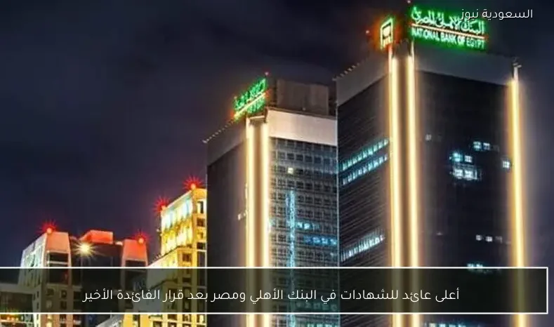 أعلى عائد للشهادات في البنك الأهلي ومصر بعد قرار الفائدة الأخير