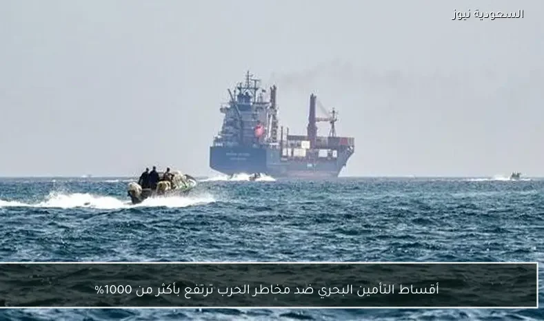 أقساط التأمين البحري ضد مخاطر الحرب ترتفع بأكثر من 1000%