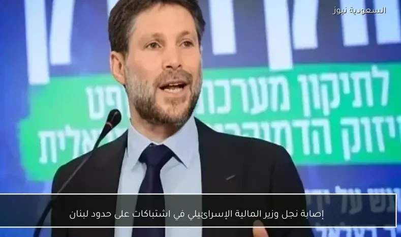 إصابة نجل وزير المالية الإسرائيلي في اشتباكات على حدود لبنان