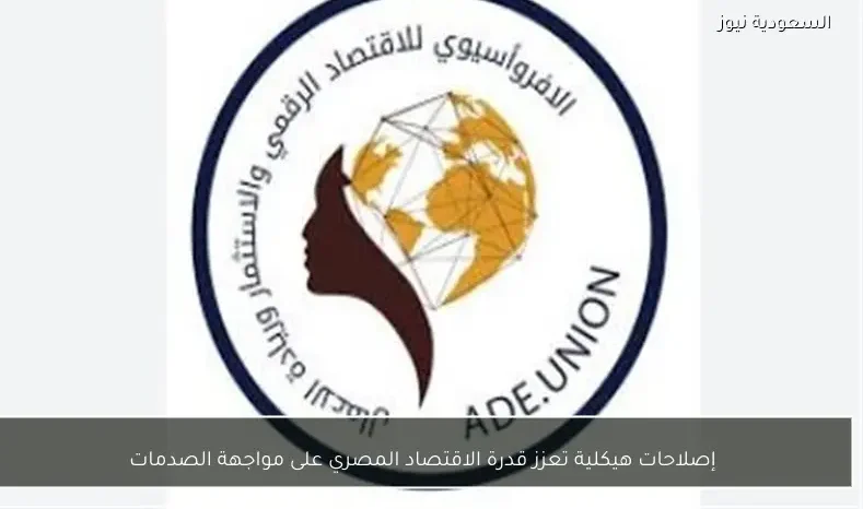 إصلاحات هيكلية تعزز قدرة الاقتصاد المصري على مواجهة الصدمات