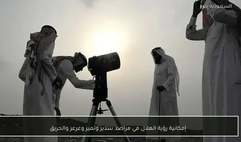 إمكانية رؤية الهلال في مراصد سدير وتمير وعرعر والحريق