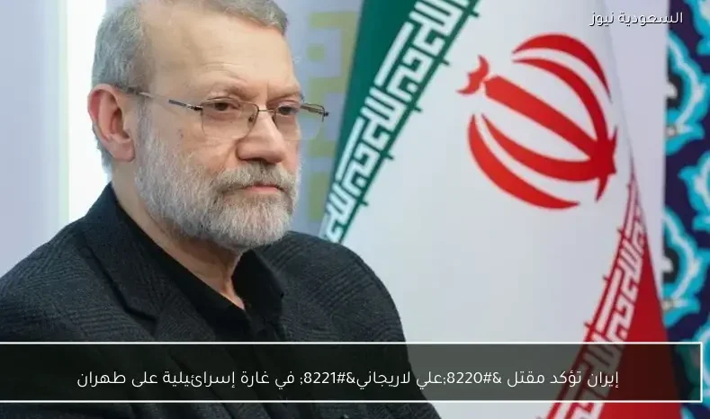 إيران تؤكد مقتل “علي لاريجاني” في غارة إسرائيلية على طهران