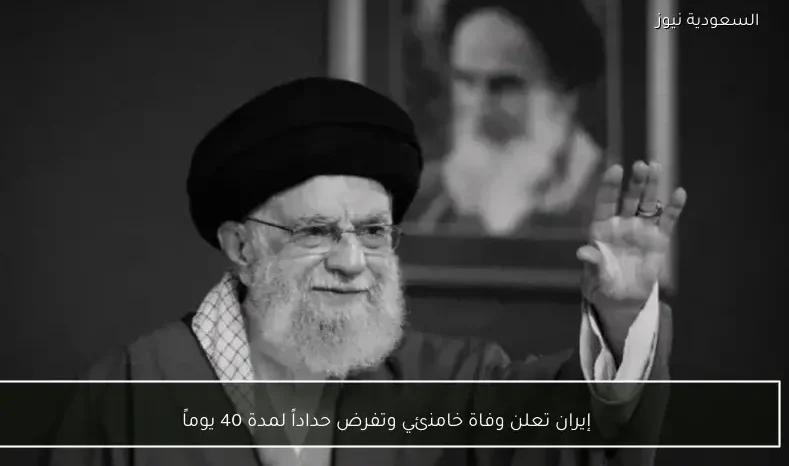 إيران تعلن وفاة خامنئي وتفرض حداداً لمدة 40 يوماً