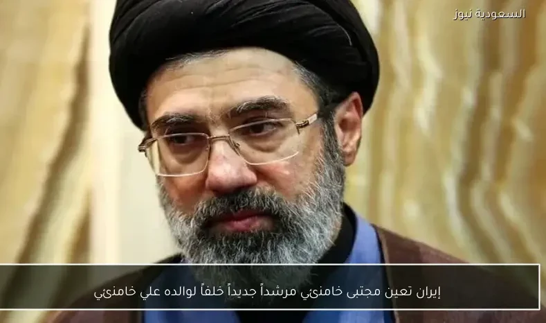 إيران تعين مجتبى خامنئي مرشداً جديداً خلفاً لوالده علي خامنئي