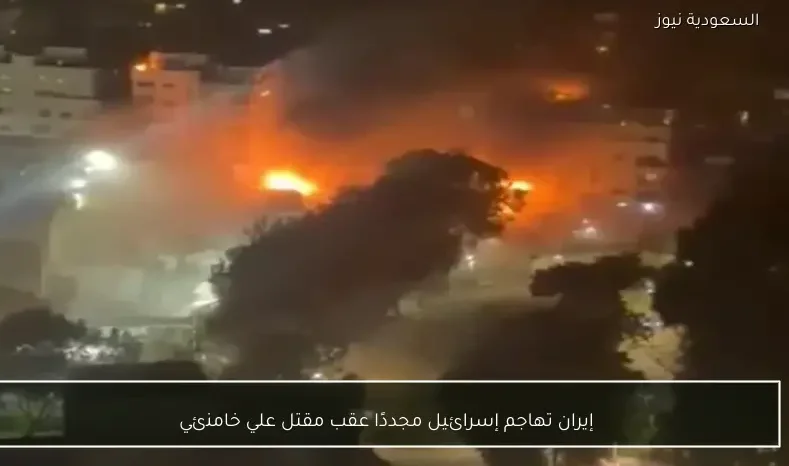 إيران تهاجم إسرائيل مجددًا عقب مقتل علي خامنئي