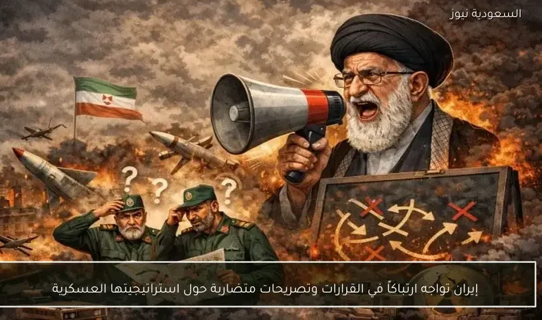 إيران تواجه ارتباكاً في القرارات وتصريحات متضاربة حول استراتيجيتها العسكرية