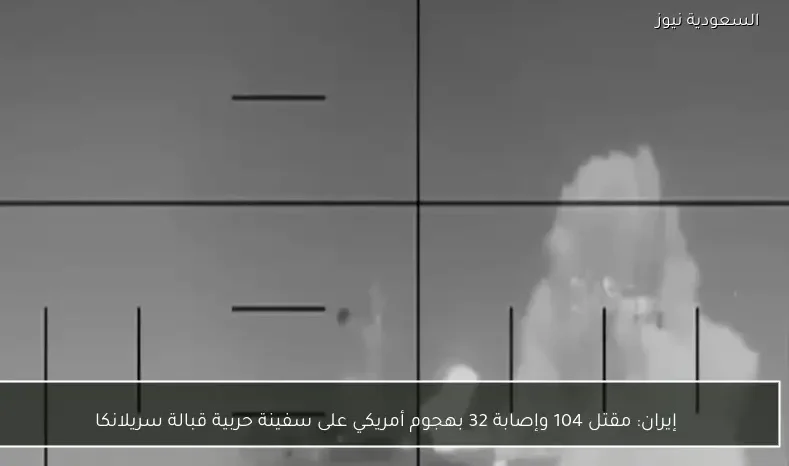 إيران: مقتل 104 وإصابة 32 بهجوم أمريكي على سفينة حربية قبالة سريلانكا