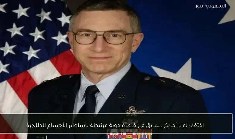 اختفاء لواء أمريكي سابق في قاعدة جوية مرتبطة بأساطير الأجسام الطائرة