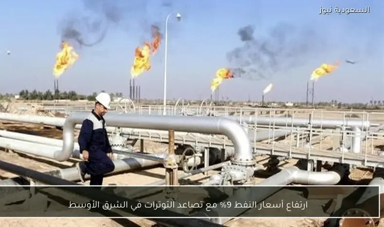 ارتفاع أسعار النفط 9% مع تصاعد التوترات في الشرق الأوسط