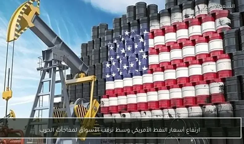 ارتفاع أسعار النفط الأمريكي وسط ترقب الأسواق لمفاجآت الحرب
