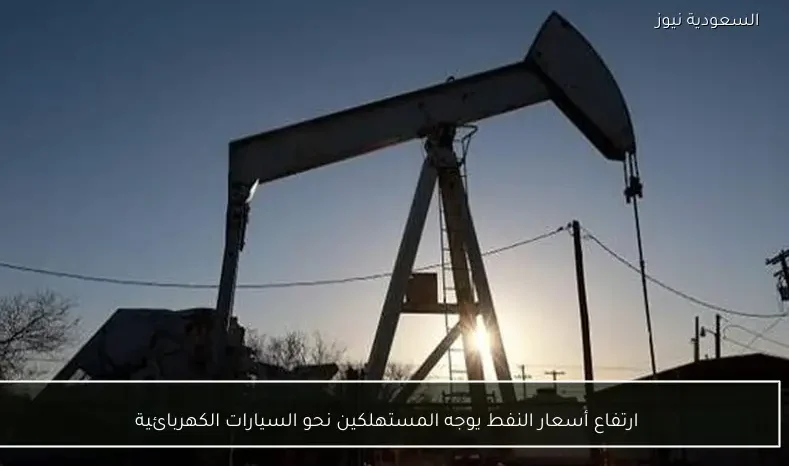 ارتفاع أسعار النفط يوجه المستهلكين نحو السيارات الكهربائية