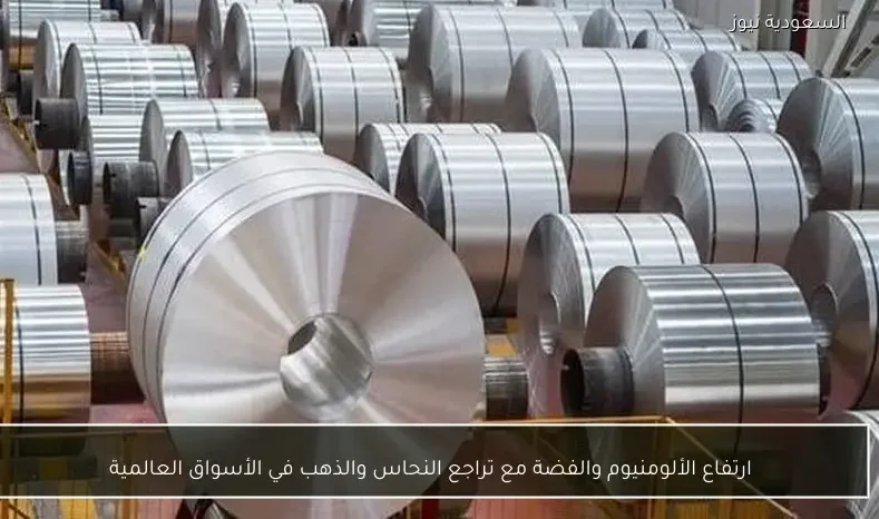 ارتفاع الألومنيوم والفضة مع تراجع النحاس والذهب في الأسواق العالمية