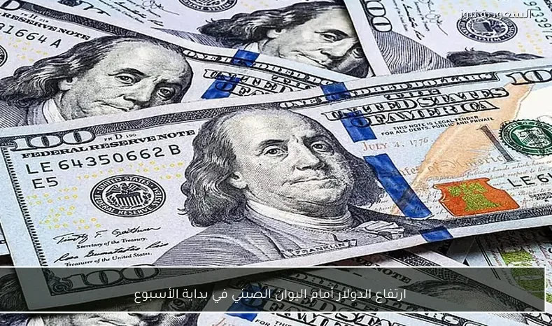 ارتفاع الدولار أمام اليوان الصيني في بداية الأسبوع