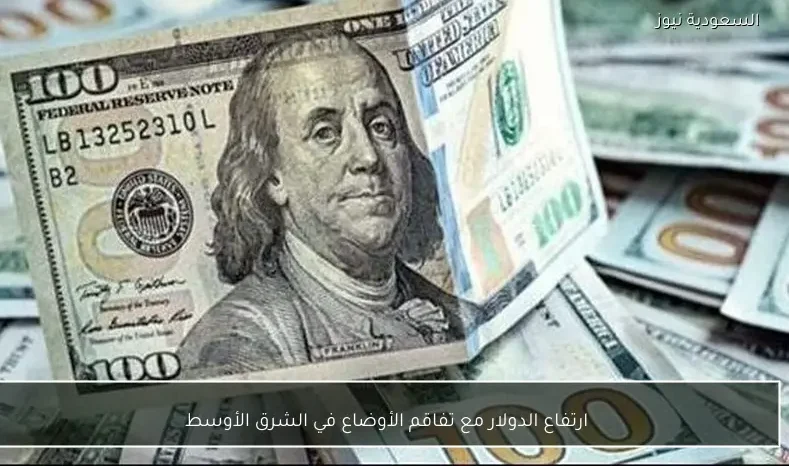 ارتفاع الدولار مع تفاقم الأوضاع في الشرق الأوسط