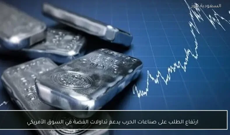 ارتفاع الطلب على صناعات الحرب يدعم تداولات الفضة في السوق الأمريكي