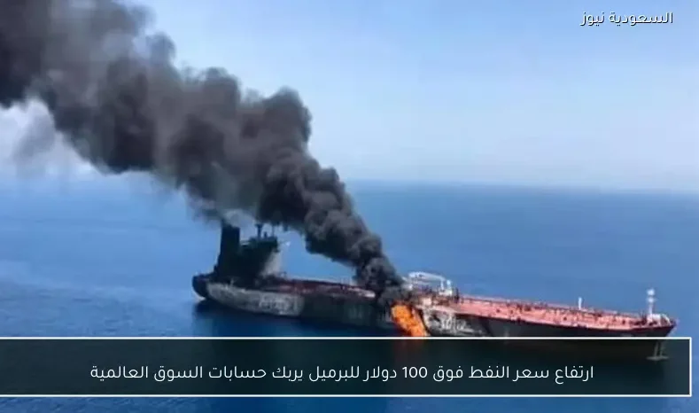 ارتفاع سعر النفط فوق 100 دولار للبرميل يربك حسابات السوق العالمية