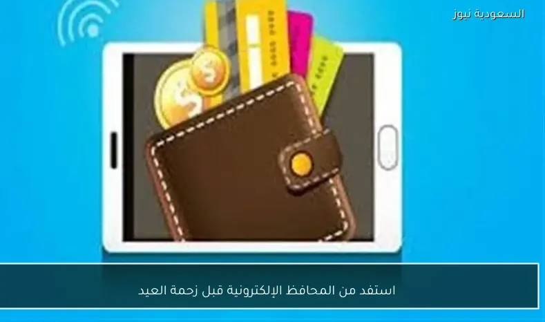 استفد من المحافظ الإلكترونية قبل زحمة العيد