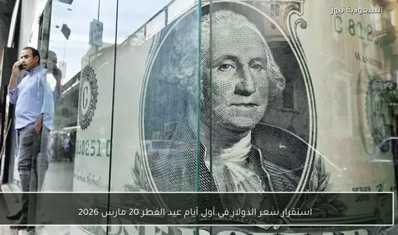 استقرار سعر الدولار في أول أيام عيد الفطر 20 مارس 2026