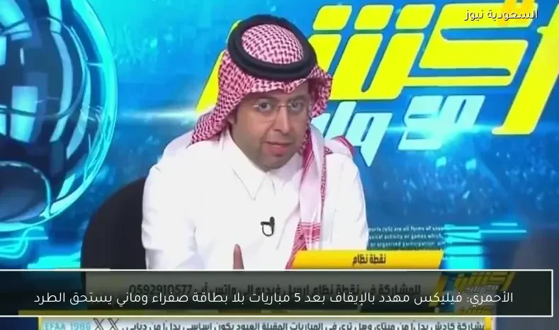 الأحمري: فيليكس مهدد بالإيقاف بعد 5 مباريات بلا بطاقة صفراء وماني يستحق الطرد
