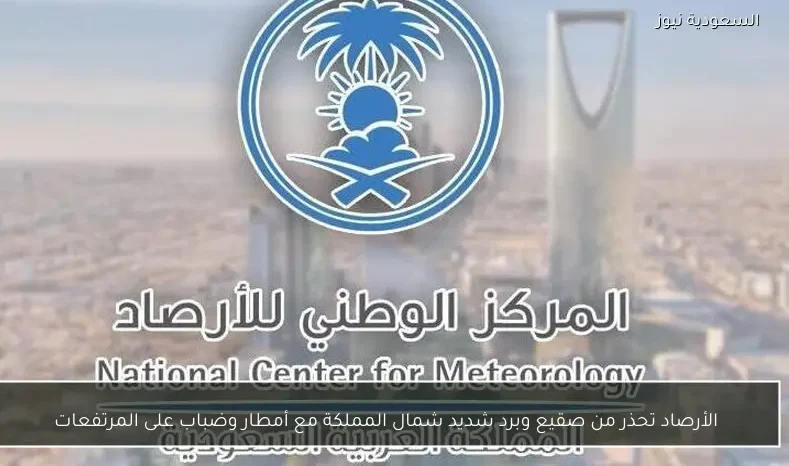 الأرصاد تحذر من صقيع وبرد شديد شمال المملكة مع أمطار وضباب على المرتفعات