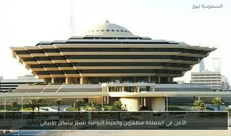 الأمن في المملكة مطمئن والحياة اليومية تسير بشكل طبيعي