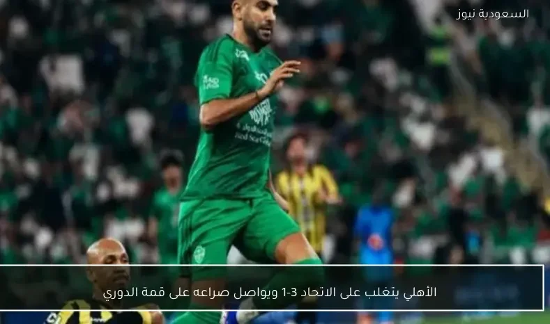 الأهلي يتغلب على الاتحاد 3-1 ويواصل صراعه على قمة الدوري