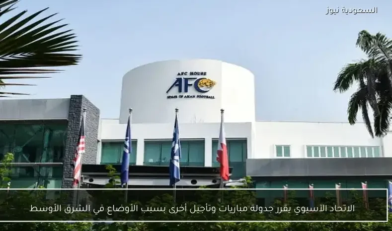 الاتحاد الآسيوي يقرر جدولة مباريات وتأجيل أخرى بسبب الأوضاع في الشرق الأوسط