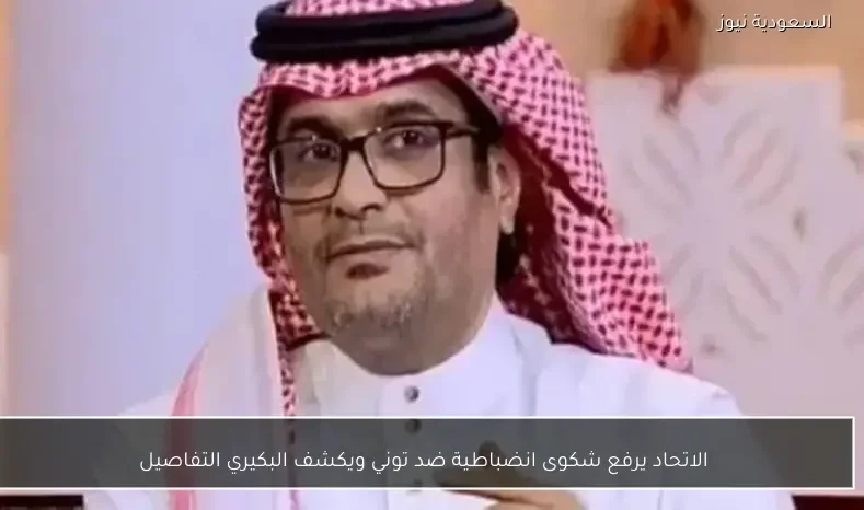 الاتحاد يرفع شكوى انضباطية ضد توني ويكشف البكيري التفاصيل