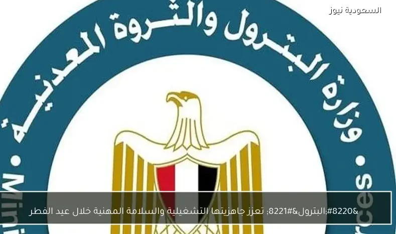 “البترول” تعزز جاهزيتها التشغيلية والسلامة المهنية خلال عيد الفطر