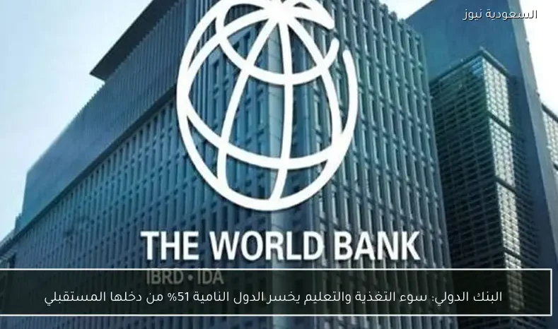 البنك الدولي: سوء التغذية والتعليم يخسر الدول النامية 51% من دخلها المستقبلي