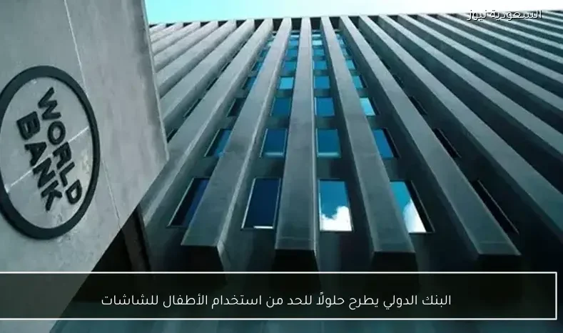 البنك الدولي يطرح حلولًا للحد من استخدام الأطفال للشاشات