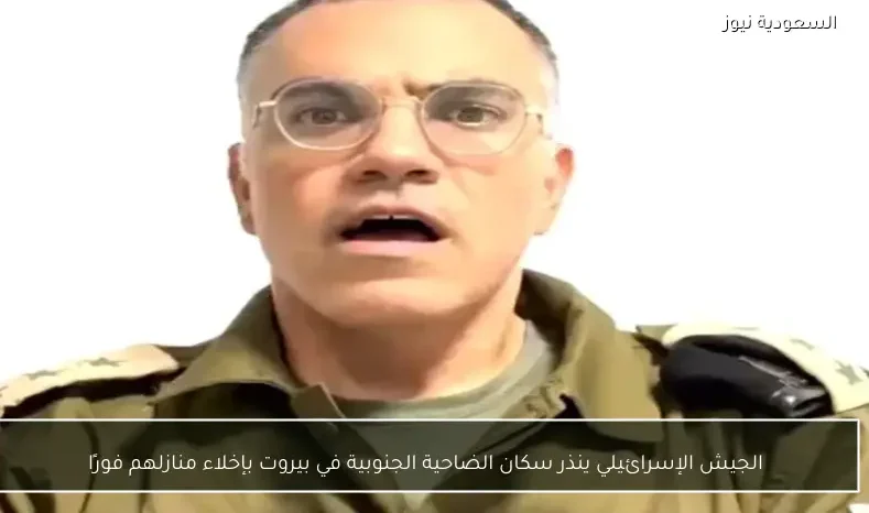 الجيش الإسرائيلي ينذر سكان الضاحية الجنوبية في بيروت بإخلاء منازلهم فورًا