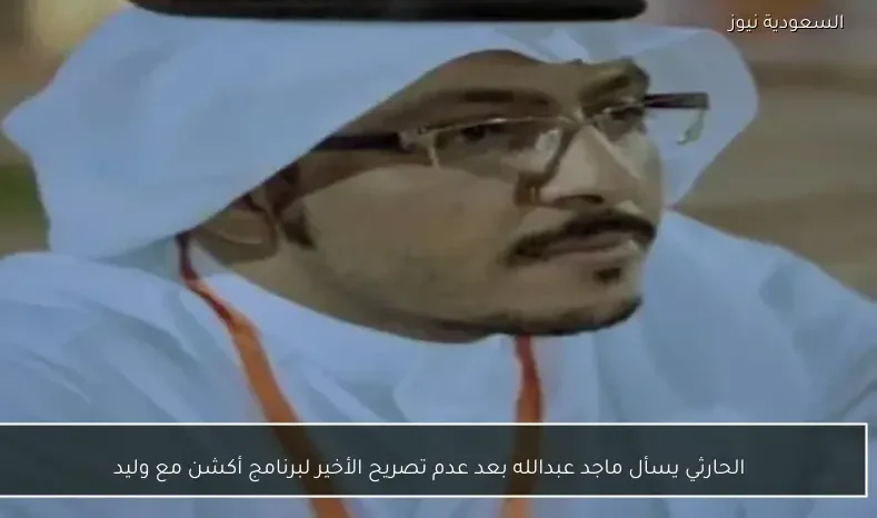 الحارثي يسأل ماجد عبدالله بعد عدم تصريح الأخير لبرنامج أكشن مع وليد