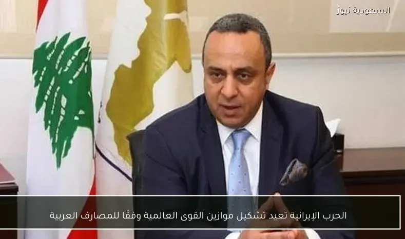 الحرب الإيرانية تعيد تشكيل موازين القوى العالمية وفقًا للمصارف العربية